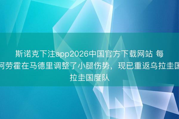 斯诺克下注app2026中国官方下载网站 每体：阿劳霍在马德里调整了小腿伤势，现已重返乌拉圭国度队