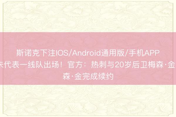 斯诺克下注IOS/Android通用版/手机APP下载 尚未代表一线队出场！官方：热刺与20岁后卫梅森·金完成续约