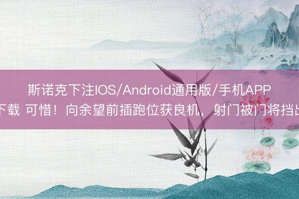 斯诺克下注IOS/Android通用版/手机APP下载 可惜！向余望前插跑位获良机，射门被门将挡出