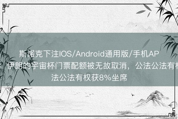 斯诺克下注IOS/Android通用版/手机APP下载 记者：伊朗的宇宙杯门票配额被无故取消，公法公法有权获8%坐席