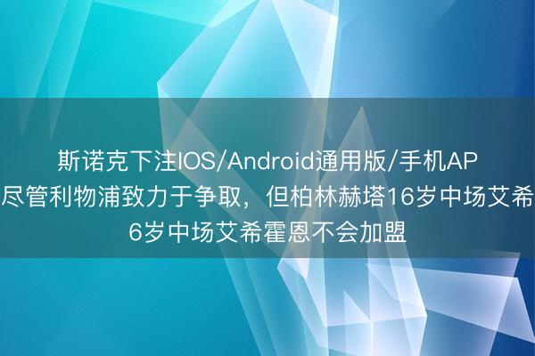 斯诺克下注IOS/Android通用版/手机APP下载 记者：尽管利物浦致力于争取，但柏林赫塔16岁中场艾希霍恩不会加盟