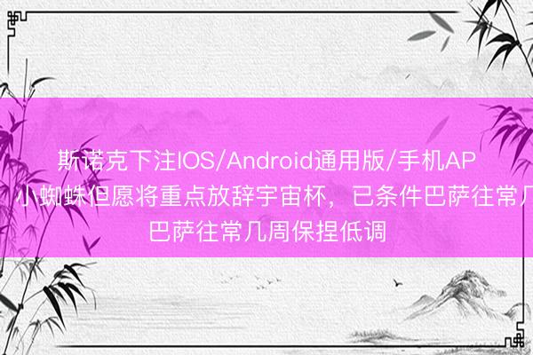 斯诺克下注IOS/Android通用版/手机APP下载 每体：小蜘蛛但愿将重点放辞宇宙杯，已条件巴萨往常几周保捏低调