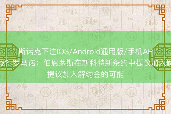 斯诺克下注IOS/Android通用版/手机APP下载 若干钱？罗马诺：伯恩茅斯在斯科特新条约中提议加入解约金的可能