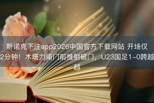 斯诺克下注app2026中国官方下载网站 开场仅2分钟！木塔