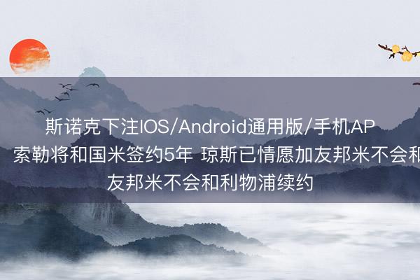 斯诺克下注IOS/Android通用版/手机APP下载 都体：索勒将和国米签约5年 琼斯已情愿加友邦米不会和利物浦续约