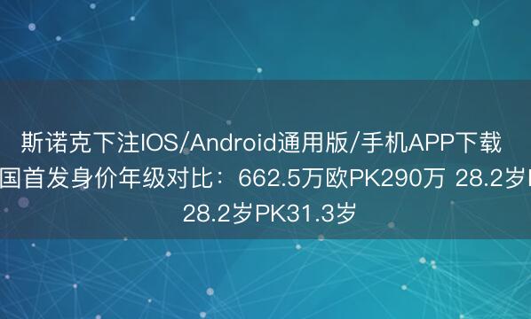 斯诺克下注IOS/Android通用版/手机APP下载 国足vs泰国首发身价年级对比：662.5万欧PK290万 28.2岁PK31.3岁