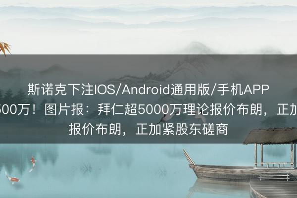 斯诺克下注IOS/Android通用版/手机APP下载 要价6500万！图片报：拜仁超5000万理论报价布朗，正加紧股东磋商