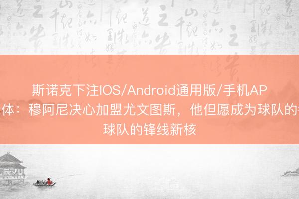 斯诺克下注IOS/Android通用版/手机APP下载 米体：穆阿尼决心加盟尤文图斯，他但愿成为球队的锋线新核