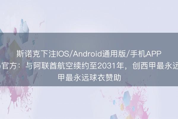 斯诺克下注IOS/Android通用版/手机APP下载 皇马官方：与阿联酋航空续约至2031年，创西甲最永远球衣赞助