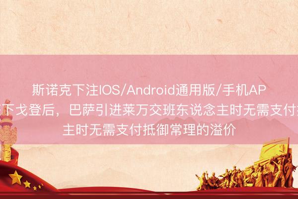 斯诺克下注IOS/Android通用版/手机APP下载 世体：签下戈登后，巴萨引进莱万交班东说念主时无需支付抵御常理的溢价