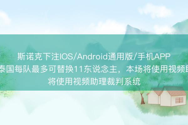 斯诺克下注IOS/Android通用版/手机APP下载 国足vs泰国每队最多可替换11东说念主，本场将使用视频助理裁判系统