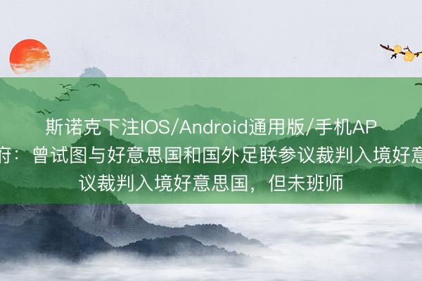 斯诺克下注IOS/Android通用版/手机APP下载 索马里政府：曾试图与好意思国和国外足联参议裁判入境好意思国，但未班师