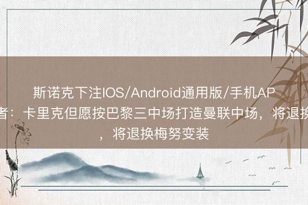斯诺克下注IOS/Android通用版/手机APP下载 记者：卡里克但愿按巴黎三中场打造曼联中场，将退换梅努变装