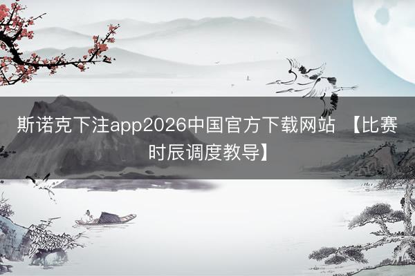 斯诺克下注app2026中国官方下载网站 【比赛时辰调度教导】