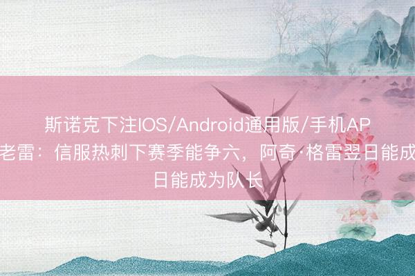 斯诺克下注IOS/Android通用版/手机APP下载 老雷：信服热刺下赛季能争六，阿奇·格雷翌日能成为队长