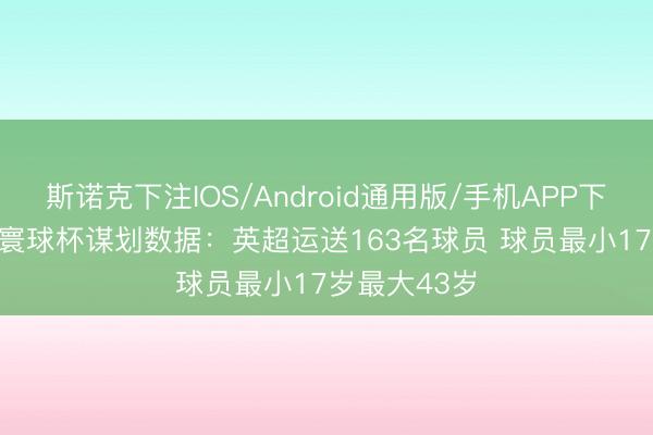 斯诺克下注IOS/Android通用版/手机APP下载 ESPN列寰球杯谋划数据：英超运送163名球员 球员最小17岁最大43岁