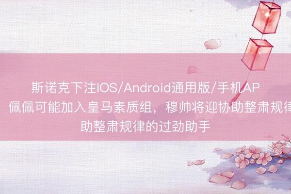 斯诺克下注IOS/Android通用版/手机APP下载 每体：佩佩可能加入皇马素质组，穆帅将迎协助整肃规律的过劲助手