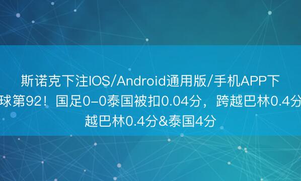 斯诺克下注IOS/Android通用版/手机APP下载 仍居寰球第92！国足0-0泰国被扣0.04分，跨越巴林0.4分&泰国4分