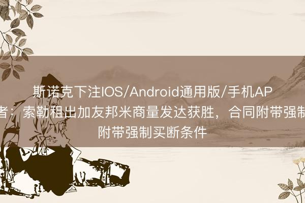 斯诺克下注IOS/Android通用版/手机APP下载 记者：索勒租出加友邦米商量发达获胜，合同附带强制买断条件