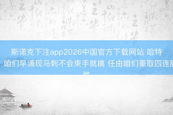 斯诺克下注app2026中国官方下载网站 哈特：咱们早涌现马刺不会束手就擒 任由咱们豪取四连胜