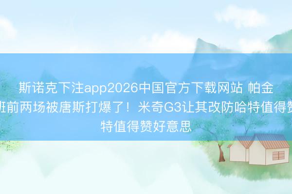 斯诺克下注app2026中国官方下载网站 帕金斯：文班前两场被唐斯打爆了！米奇G3让其改防哈特值得赞好意思