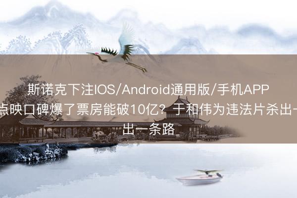 斯诺克下注IOS/Android通用版/手机APP下载 点映口碑爆了票房能破10亿？于和伟为违法片杀出一条路