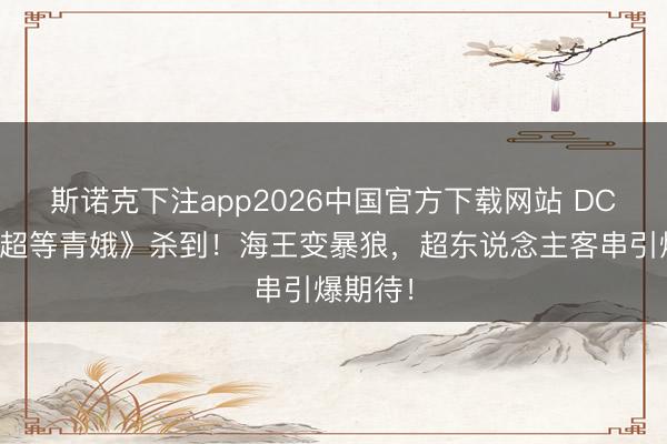 斯诺克下注app2026中国官方下载网站 DC新片《超等青娥》杀到！海王变暴狼，超东说念主客串引爆期待！