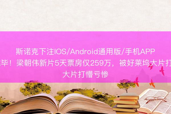 斯诺克下注IOS/Android通用版/手机APP下载 完毕!梁朝伟新片5天票房仅259万,被好莱坞大片打懵亏惨