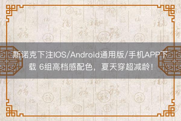 斯诺克下注IOS/Android通用版/手机APP下载 6组高档感配色，夏天穿超减龄！