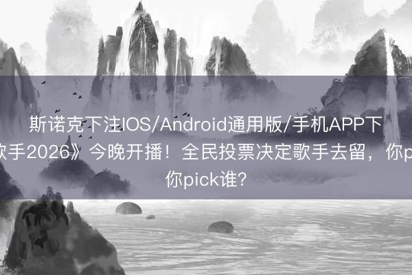 斯诺克下注IOS/Android通用版/手机APP下载 《歌手2026》今晚开播！全民投票决定歌手去留，你pick谁？