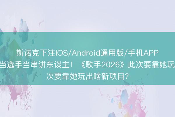 斯诺克下注IOS/Android通用版/手机APP下载 那英不当选手当串讲东谈主!《歌手2026》此次要靠她玩出啥新项目?