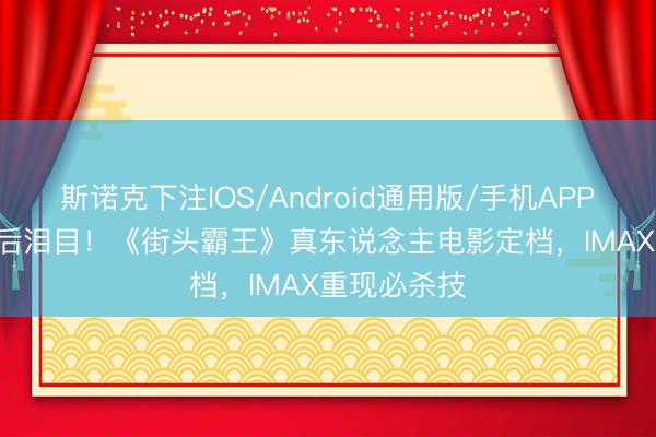 斯诺克下注IOS/Android通用版/手机APP下载 8090后泪目！《街头霸王》真东说念主电影定档，<a href=