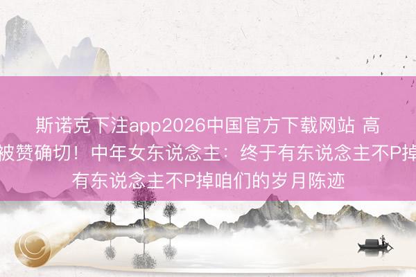 斯诺克下注app2026中国官方下载网站 高圆圆素颜眼角纹被赞确切!中年女东说念主:终于有东说念主不P掉咱们的岁月陈迹