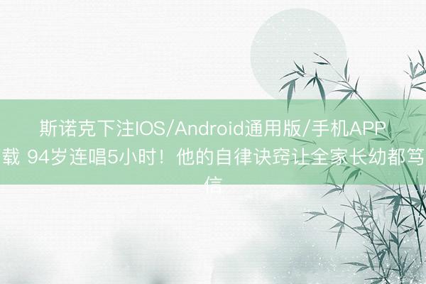 斯诺克下注IOS/Android通用版/手机APP下载 94岁连唱5小时!他的自律诀窍让全家长幼都笃信