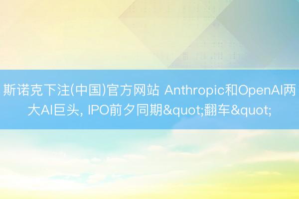斯诺克下注(中国)官方网站 Anthropic和OpenAI两大AI巨头, IPO前夕同期"翻车"