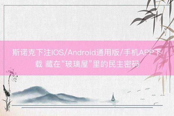 斯诺克下注IOS/Android通用版/手机APP下载 藏在“玻璃屋”里的民主密码