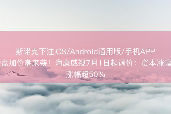 斯诺克下注IOS/Android通用版/手机APP下载 硬盘加价潮来袭！海康威视7月1日起调价：资本涨幅超50%