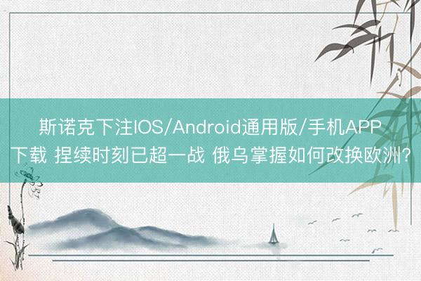 斯诺克下注IOS/Android通用版/手机APP下载 捏续时刻已超一战 俄乌掌握如何改换欧洲?