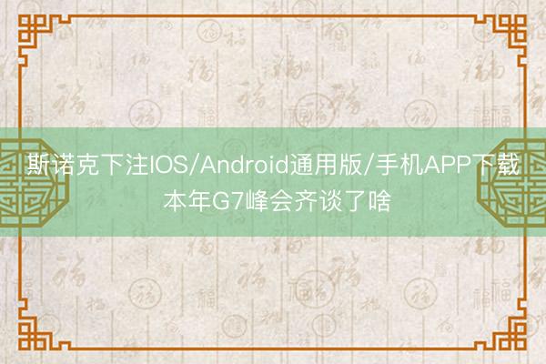 斯诺克下注IOS/Android通用版/手机APP下载 本年G7峰会齐谈了啥