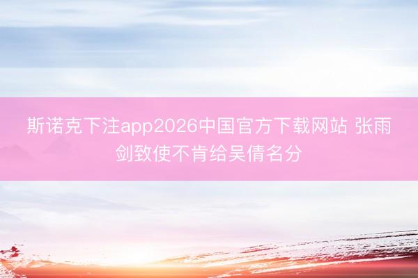 斯诺克下注app2026中国官方下载网站 张雨剑致使不肯给吴倩名分