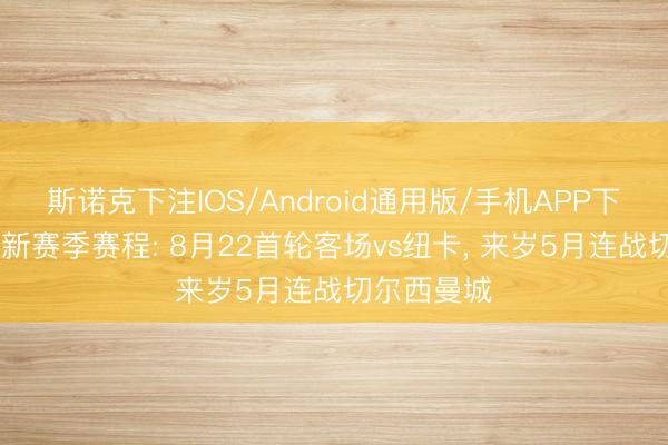 斯诺克下注IOS/Android通用版/手机APP下载 利物浦新赛季赛程: 8月22首轮客场vs纽卡, 来岁5月连战切尔西曼城